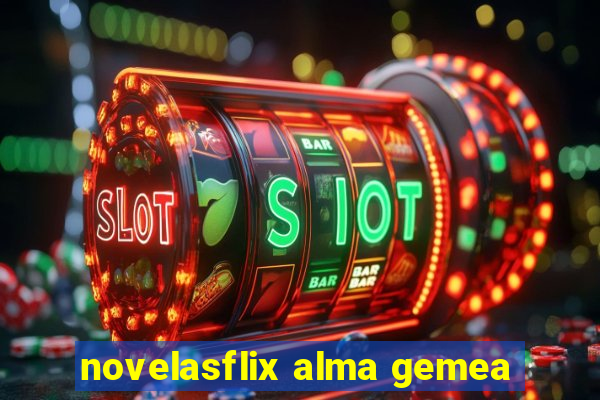 novelasflix alma gemea